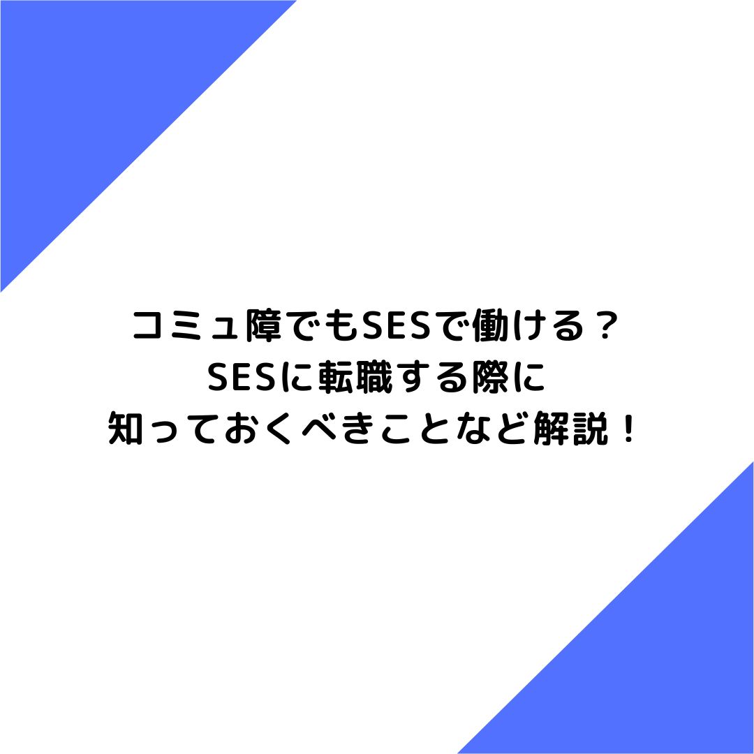 コミュ障でもSESで働ける？SESに転職する際に知っておくべきことなど解説！